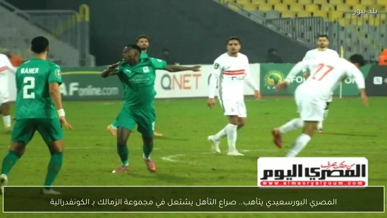 المصري البورسعيدي يتأهب.. صراع التأهل يشتعل في مجموعة الزمالك بـ الكونفدرالية