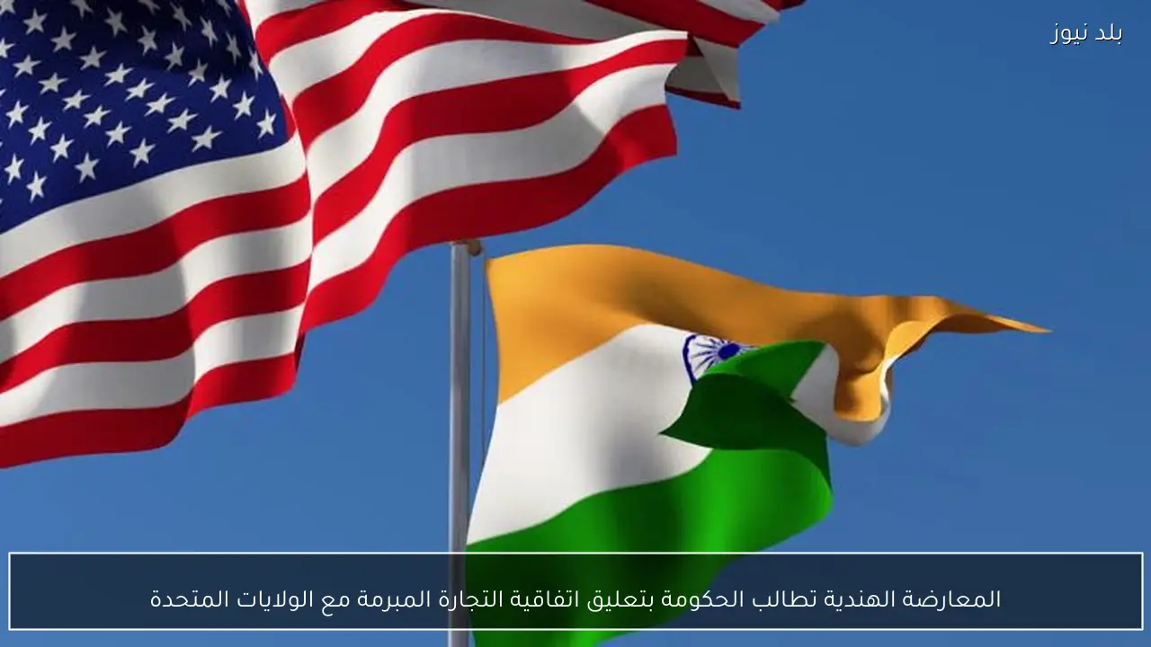 المعارضة الهندية تطالب الحكومة بتعليق اتفاقية التجارة المبرمة مع الولايات المتحدة