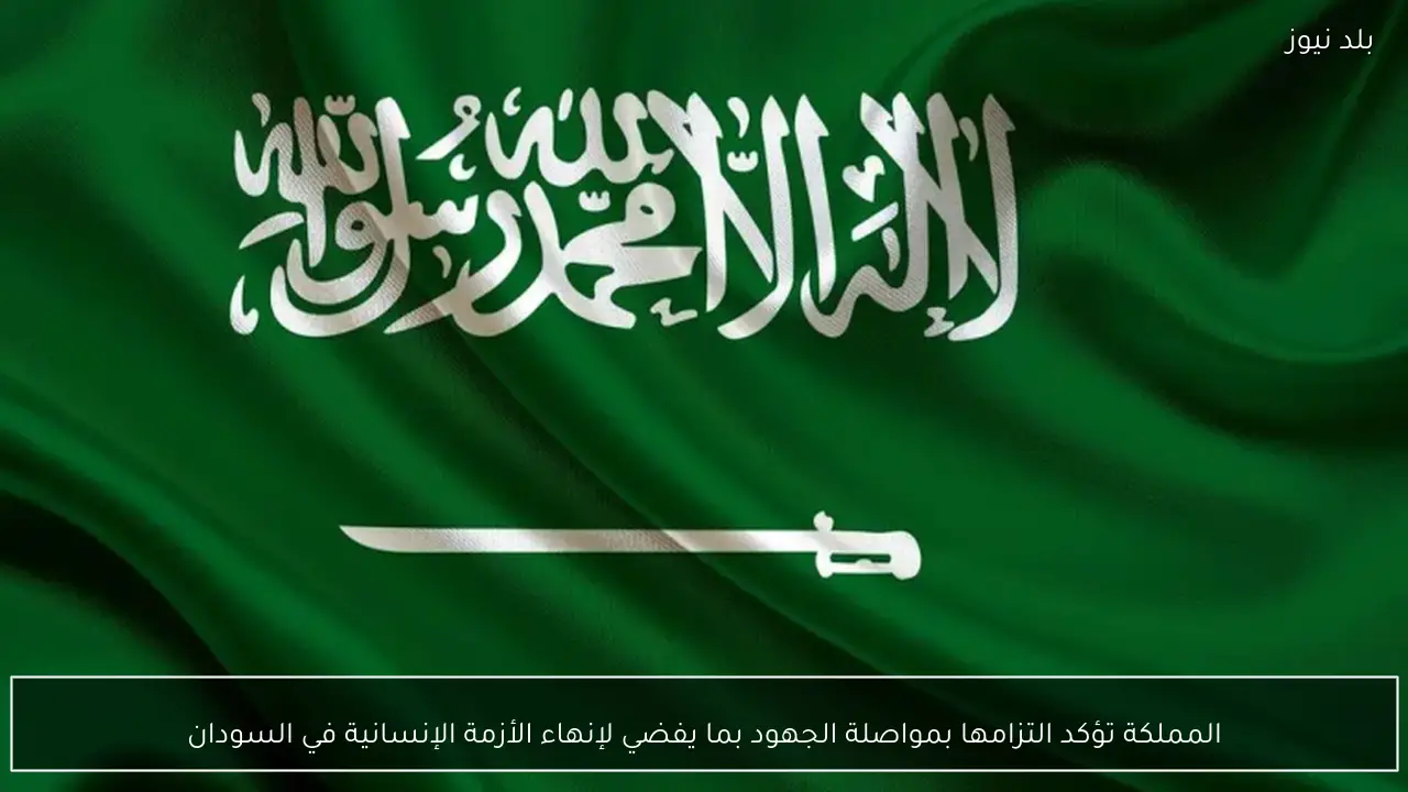 المملكة تؤكد التزامها بمواصلة الجهود بما يفضي لإنهاء الأزمة الإنسانية في السودان