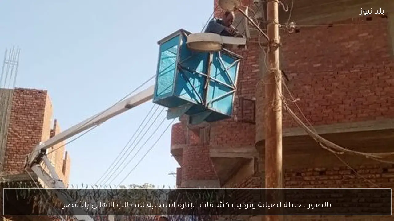 بالصور.. حملة لصيانة وتركيب كشافات الإنارة استجابة لمطالب الأهالي بالأقصر