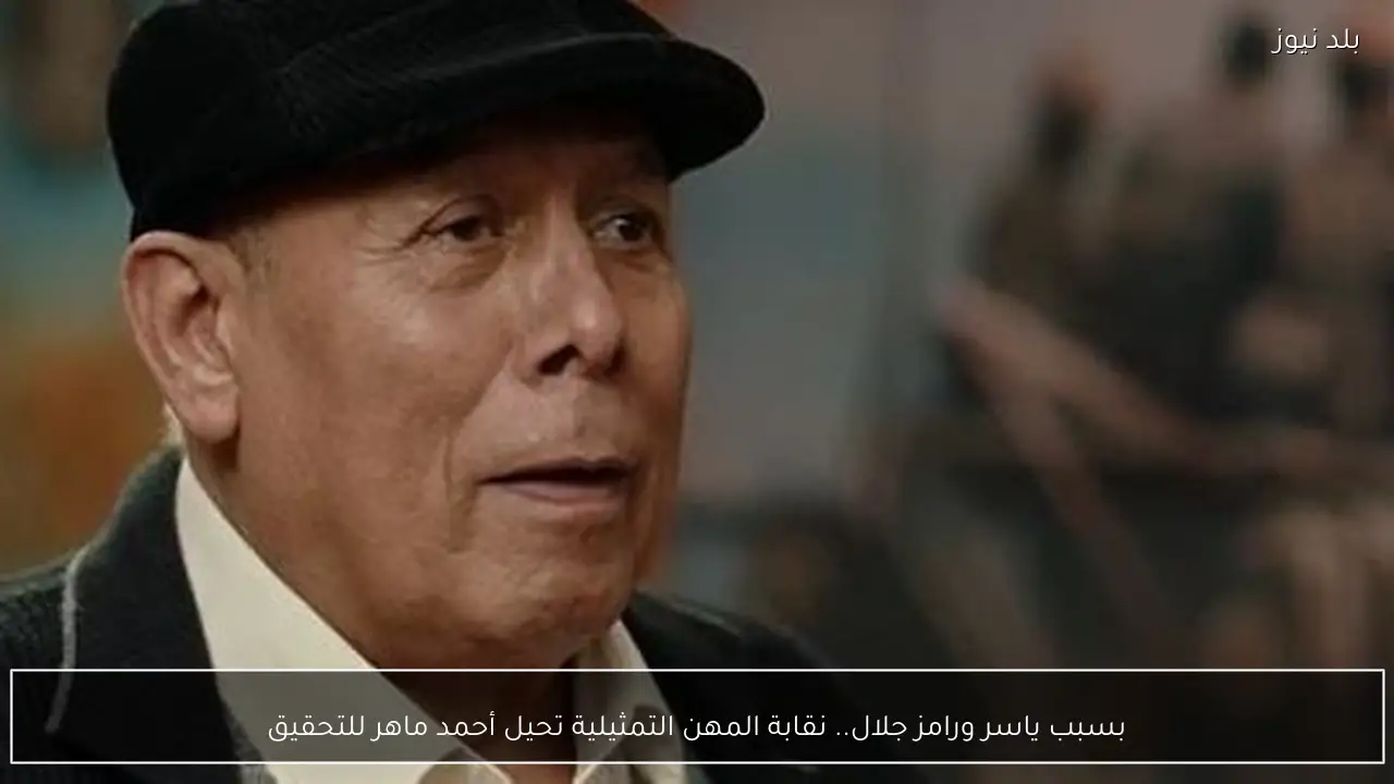 بسبب ياسر ورامز جلال.. نقابة المهن التمثيلية تحيل أحمد ماهر للتحقيق