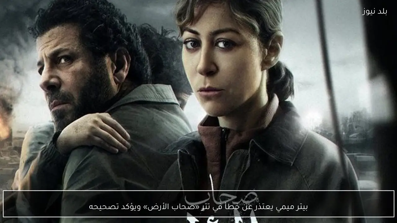 بيتر ميمي يعتذر عن خطأ في تتر «صحاب الأرض» ويؤكد تصحيحه