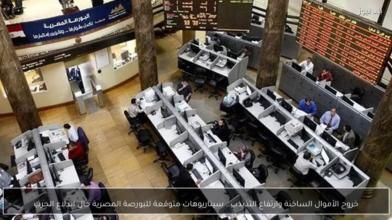 خروج الأموال الساخنة وارتفاع التذبذب.. سيناريوهات متوقعة للبورصة المصرية حال اندلاع الحرب