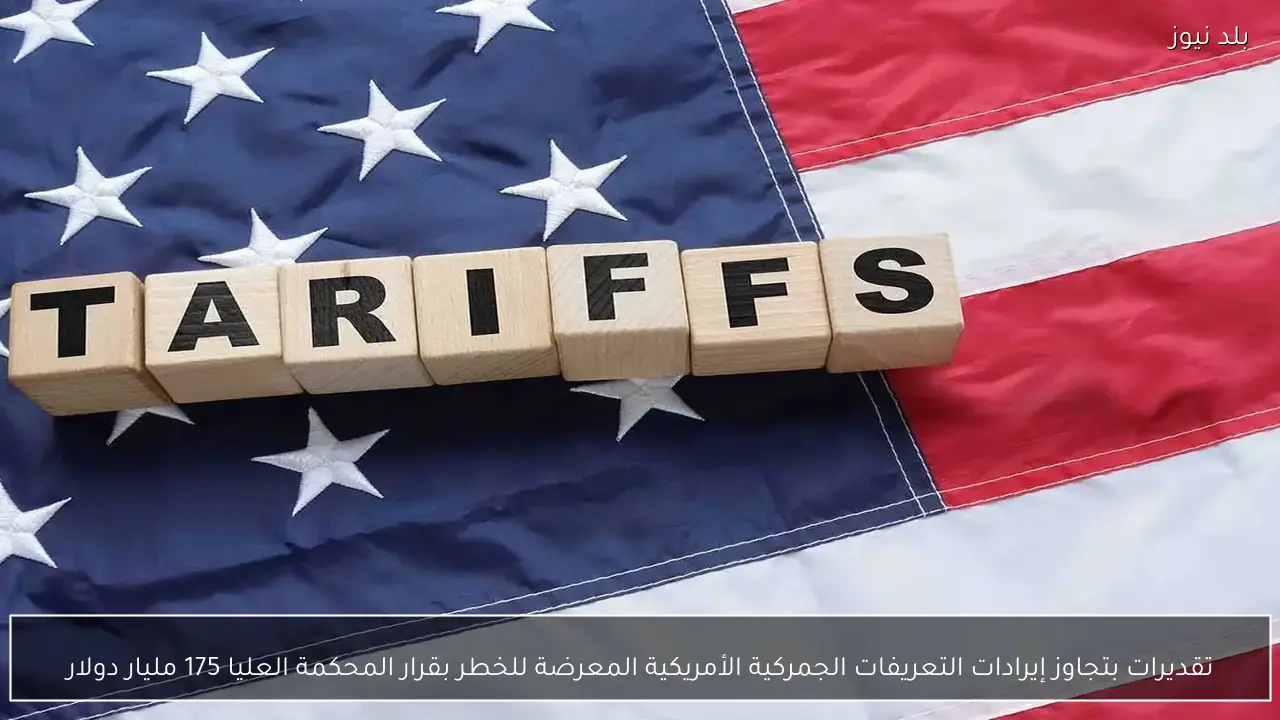 تقديرات بتجاوز إيرادات التعريفات الجمركية الأمريكية المعرضة للخطر بقرار المحكمة العليا 175 مليار دولار
