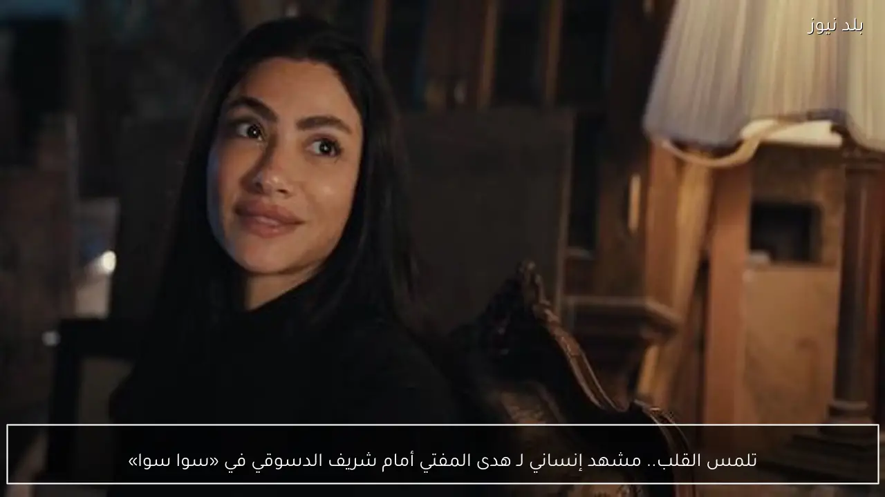 تلمس القلب.. مشهد إنساني لـ هدى المفتي أمام شريف الدسوقي في «سوا سوا»