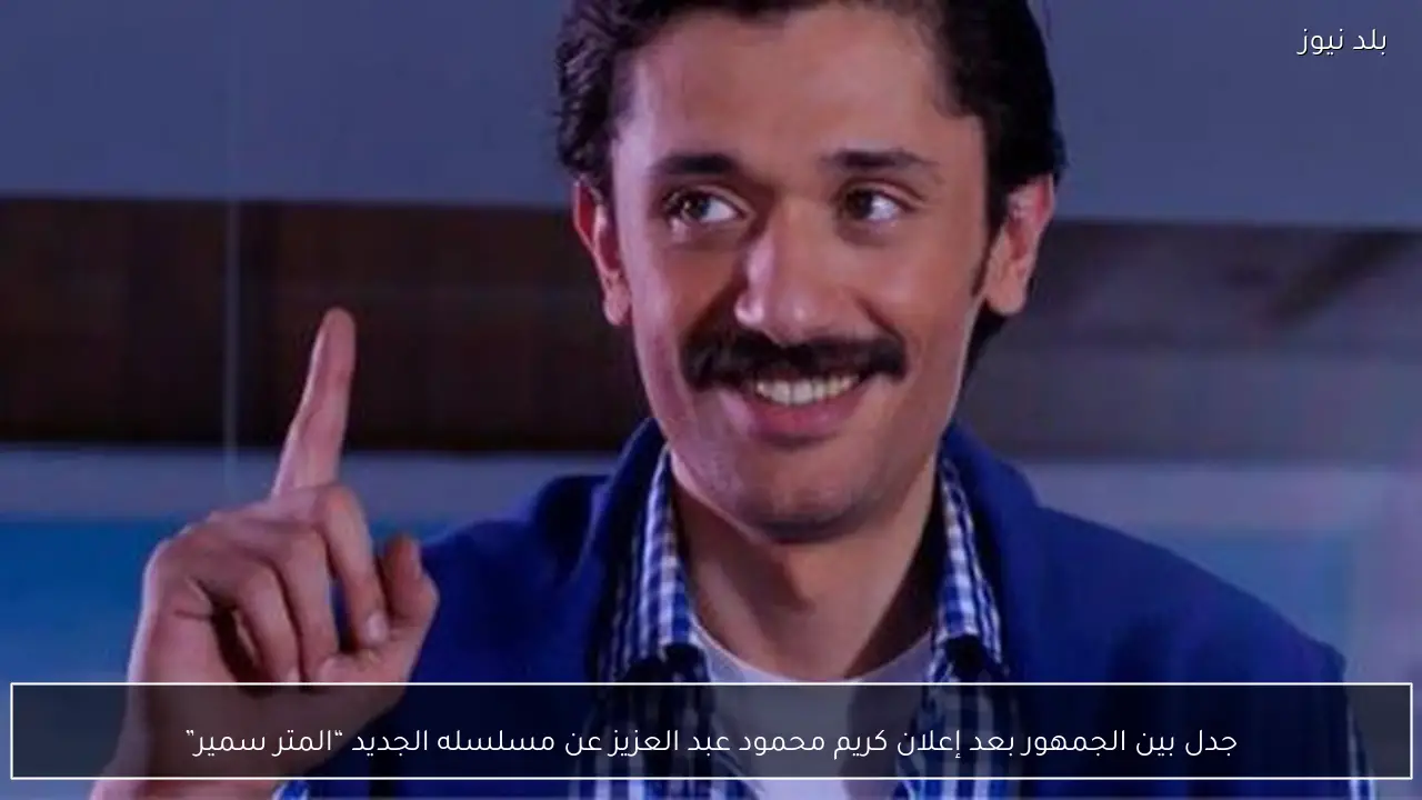 جدل بين الجمهور بعد إعلان كريم محمود عبد العزيز عن مسلسله الجديد “المتر سمير”