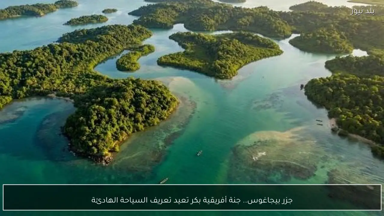جزر بيجاغوس.. جنة أفريقية بكر تعيد تعريف السياحة الهادئة