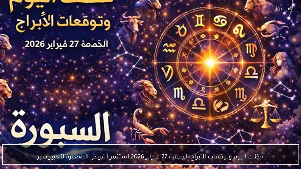 حظك اليوم وتوقعات الأبراج الجمعة 27 فبراير 2026 استثمر الفرص الصغيرة لتغيير كبير