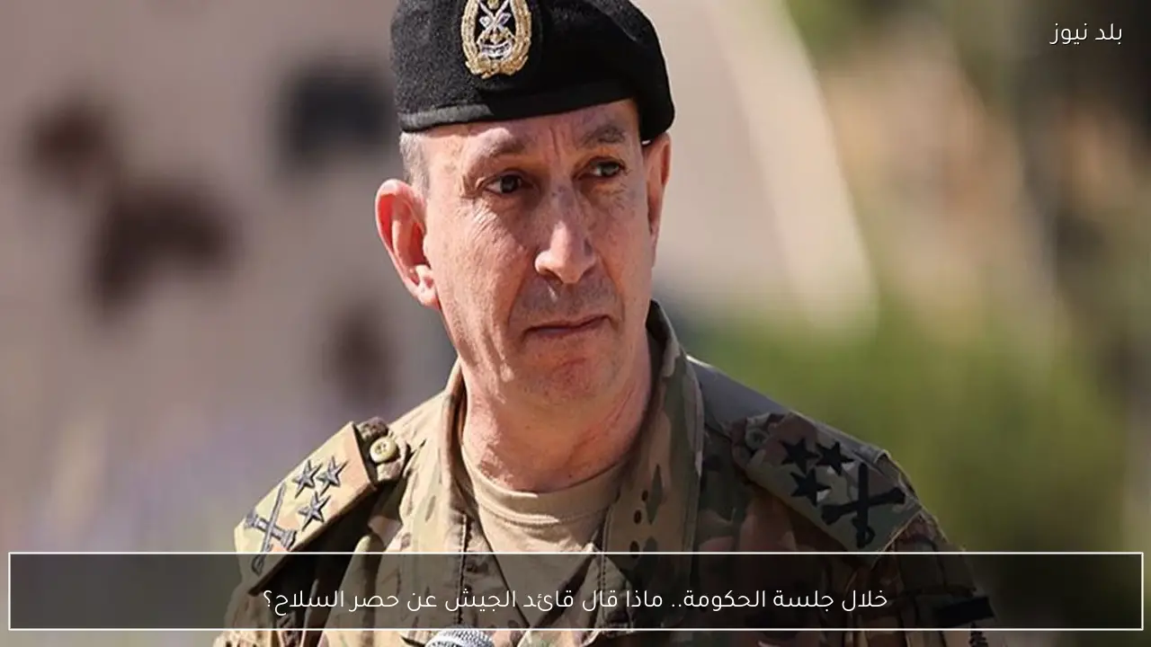 خلال جلسة الحكومة.. ماذا قال قائد الجيش عن حصر السلاح؟