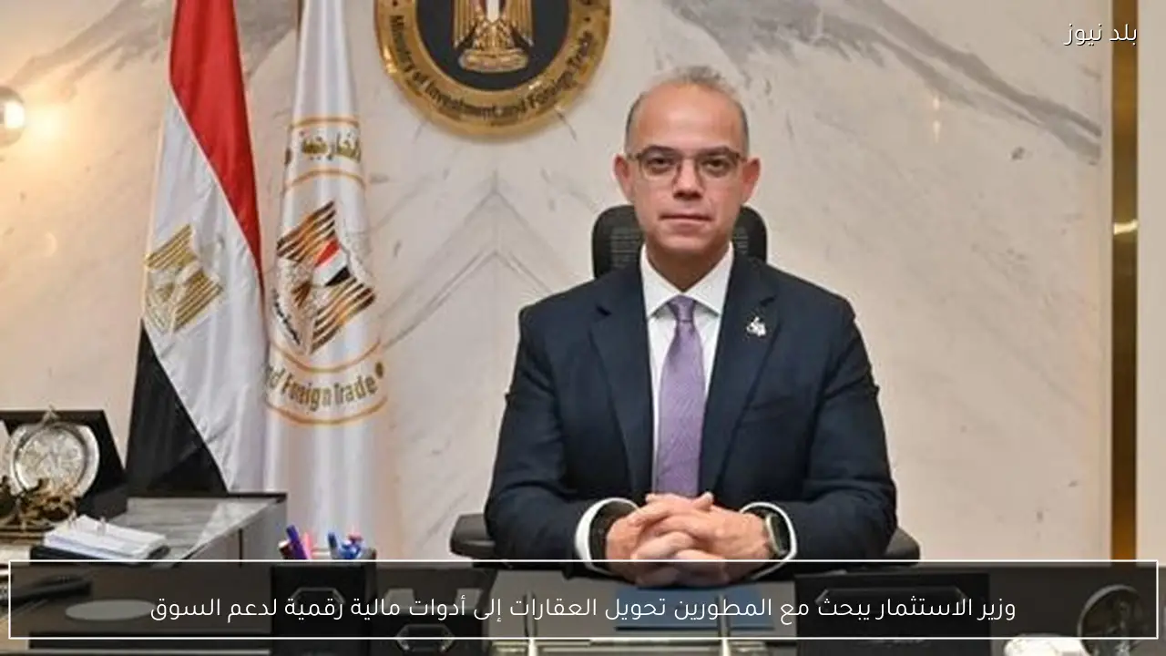 وزير الاستثمار يبحث مع المطورين تحويل العقارات إلى أدوات مالية رقمية لدعم السوق