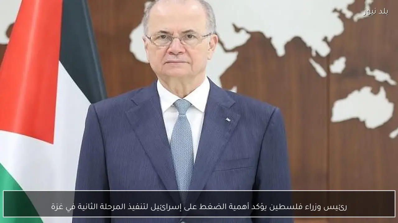 رئيس وزراء فلسطين يؤكد أهمية الضغط على إسرائيل لتنفيذ المرحلة الثانية في غزة