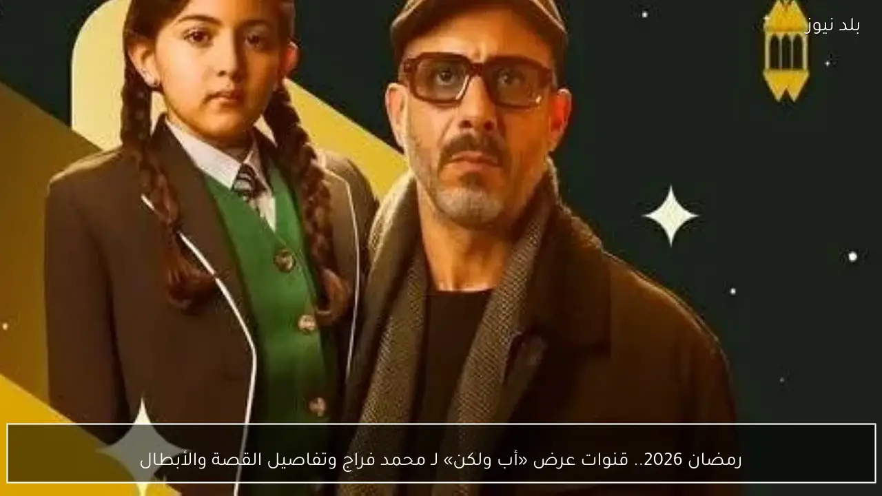 رمضان 2026.. قنوات عرض «أب ولكن» لـ محمد فراج وتفاصيل القصة والأبطال