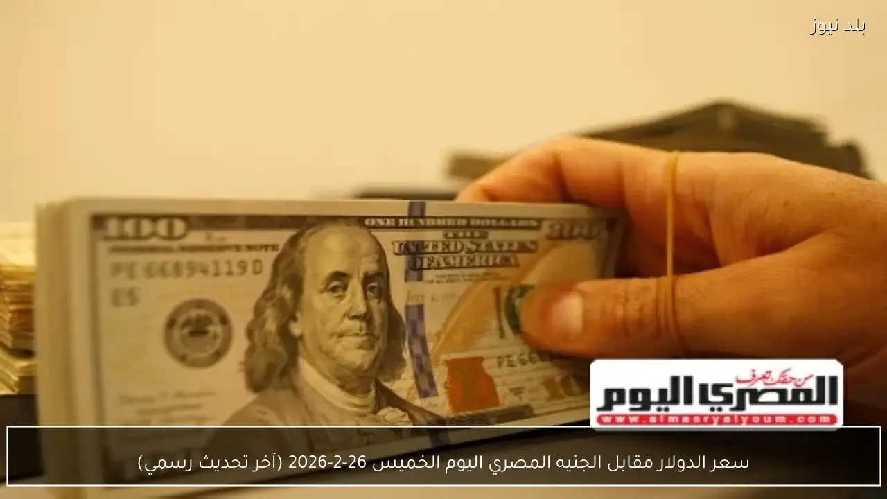 سعر الدولار مقابل الجنيه المصري اليوم الخميس 26-2-2026 (آخر تحديث رسمي)