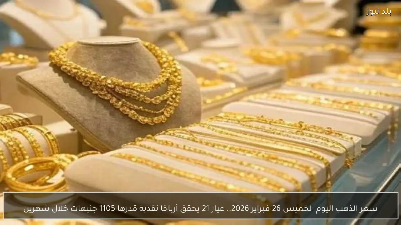 سعر الذهب اليوم الخميس 26 فبراير 2026.. عيار 21 يحقق أرباحًا نقدية قدرها 1105 جنيهات خلال شهرين