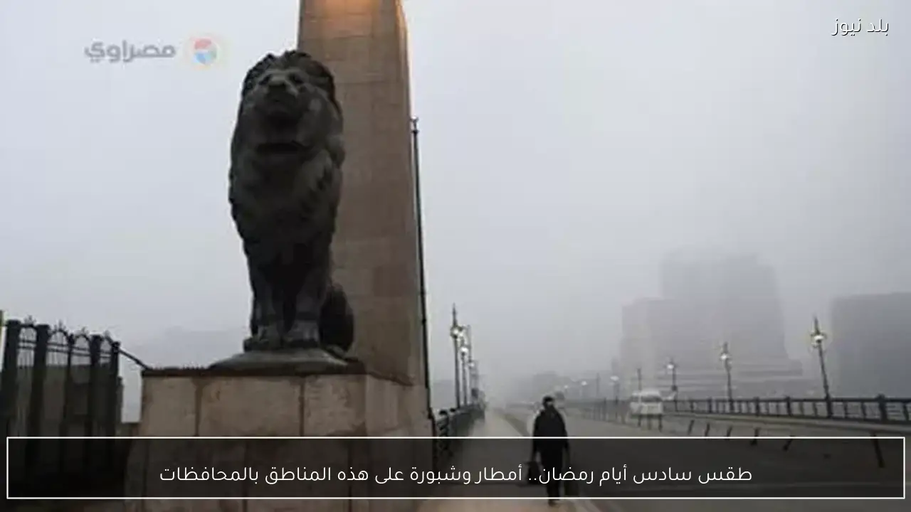 طقس سادس أيام رمضان.. أمطار وشبورة على هذه المناطق بالمحافظات