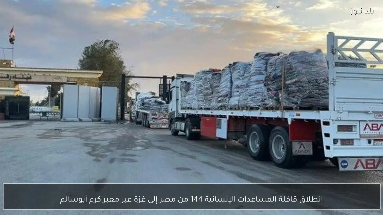 انطلاق قافلة المساعدات الإنسانية 144 من مصر إلى غزة عبر معبر كرم أبوسالم