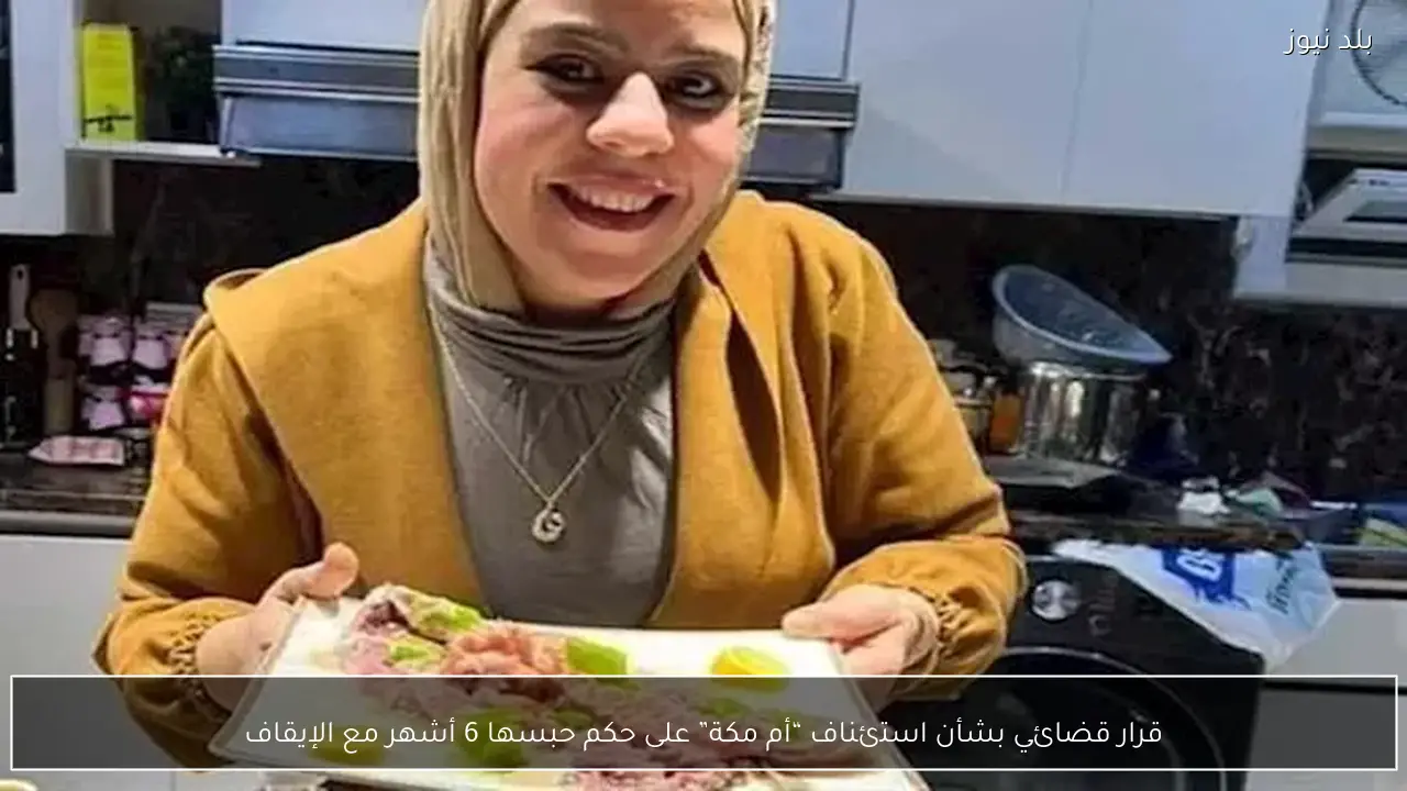 قرار قضائي بشأن استئناف “أم مكة” على حكم حبسها 6 أشهر مع الإيقاف