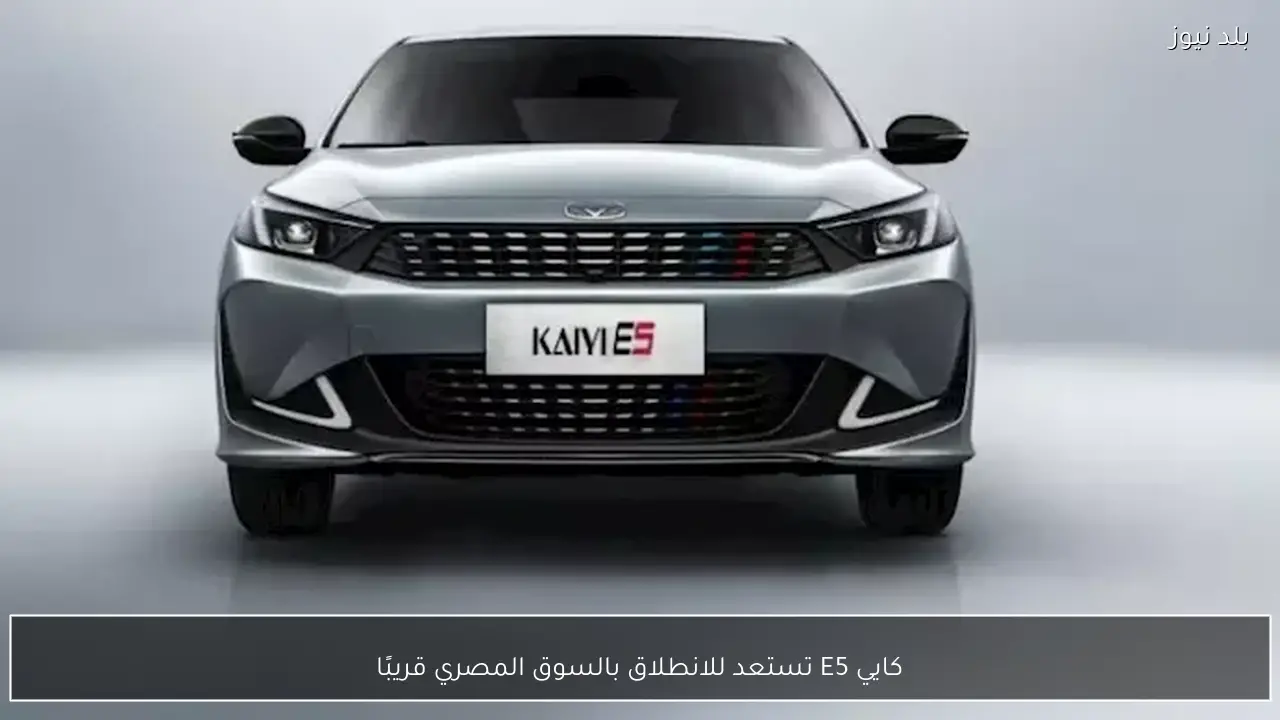 كايي E5 تستعد للانطلاق بالسوق المصري قريبًا
