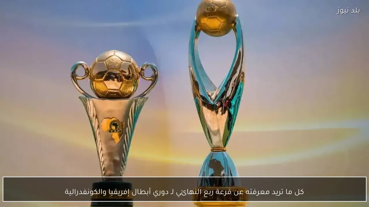كل ما تريد معرفته عن قرعة ربع النهائي لـ دوري أبطال إفريقيا والكونفدرالية