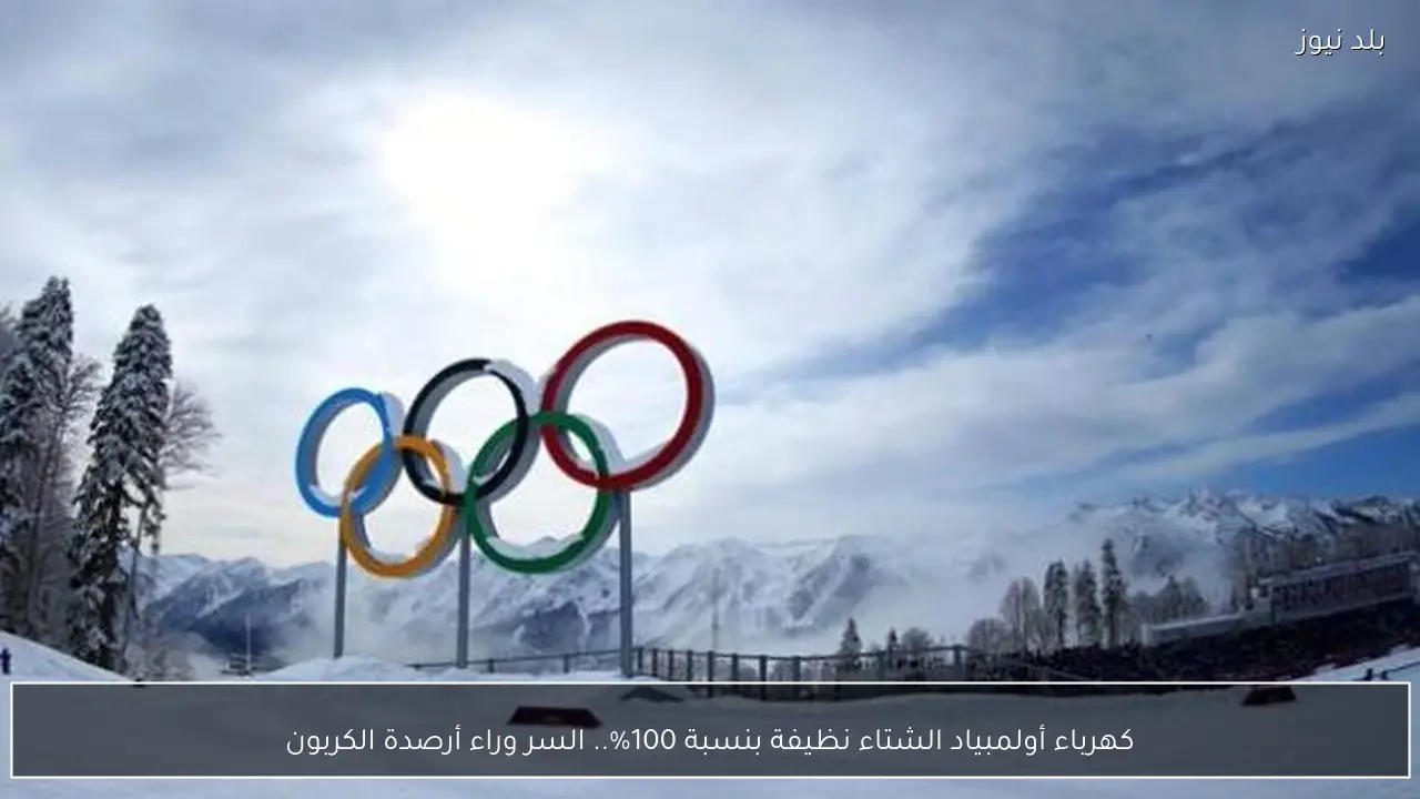 كهرباء أولمبياد الشتاء نظيفة بنسبة 100%.. السر وراء أرصدة الكربون