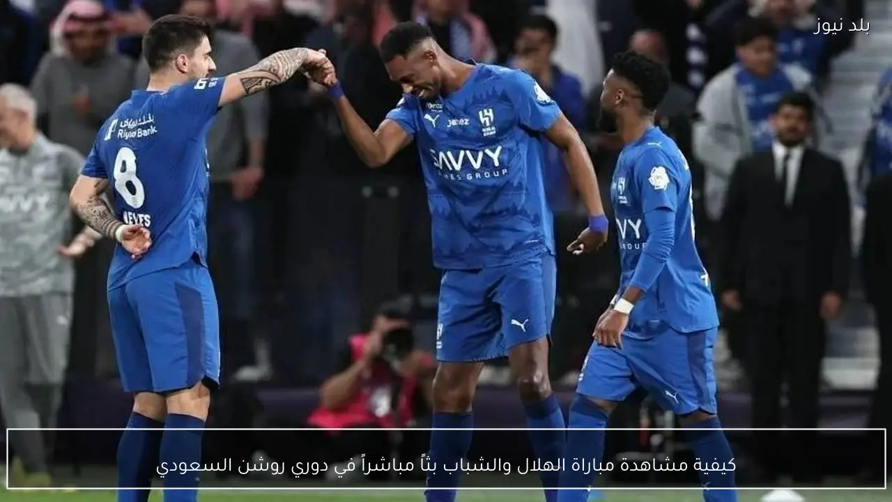 كيفية مشاهدة مباراة الهلال والشباب بثاً مباشراً في دوري روشن السعودي