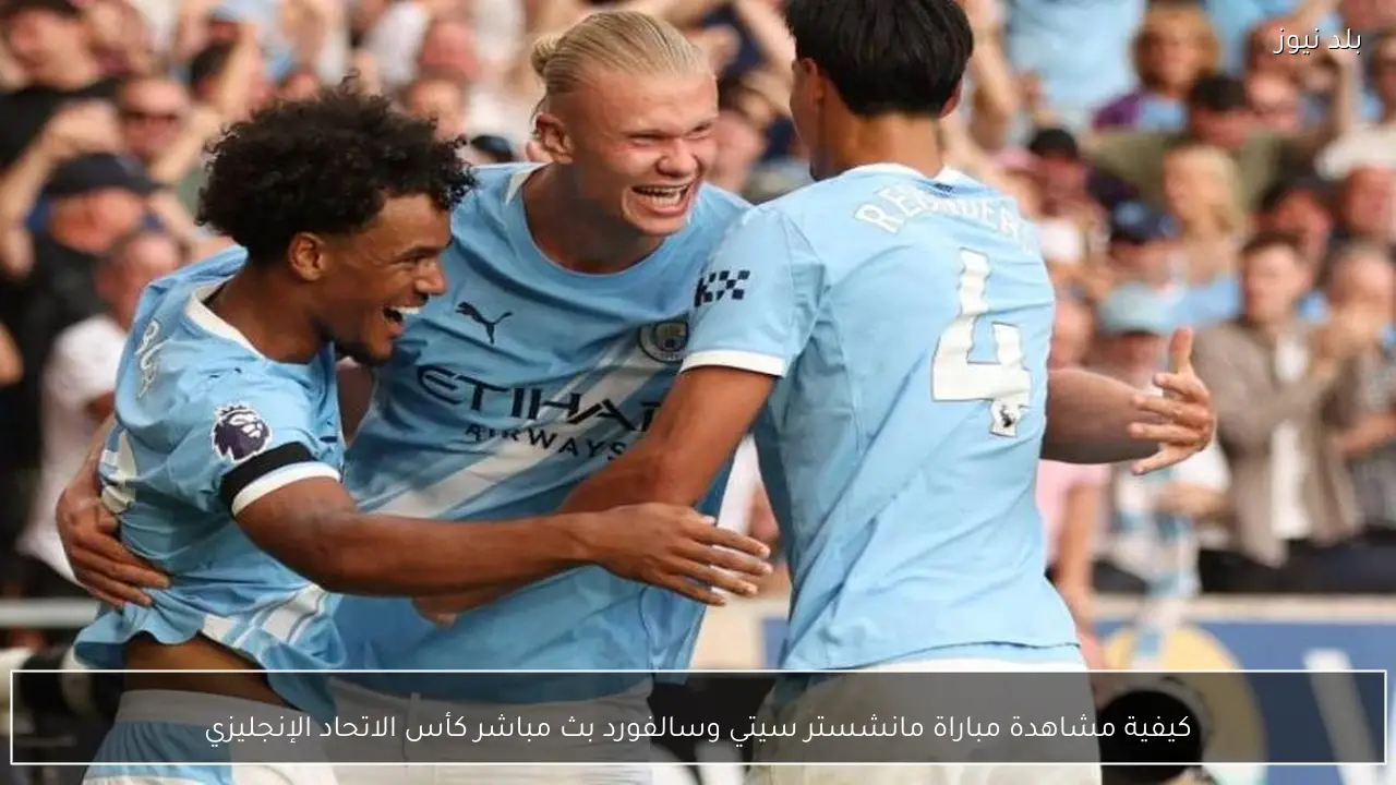 كيفية مشاهدة مباراة مانشستر سيتي وسالفورد بث مباشر كأس الاتحاد الإنجليزي