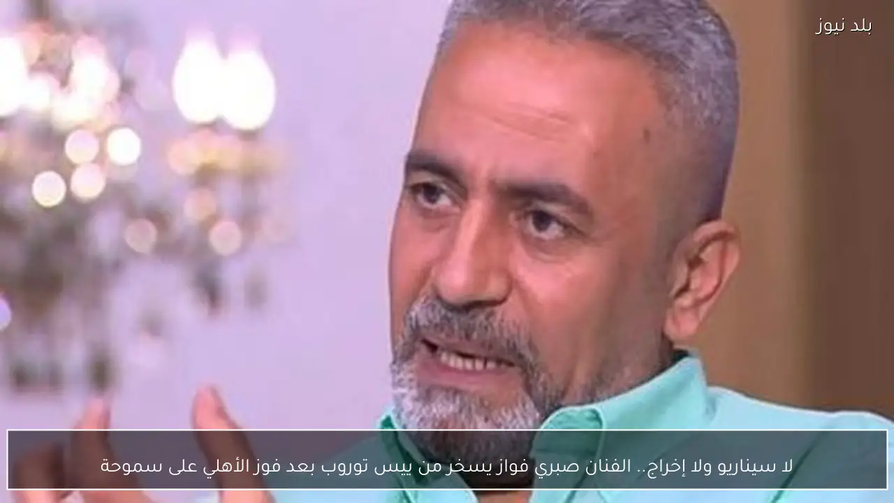 لا سيناريو ولا إخراج.. الفنان صبري فواز يسخر من ييس توروب بعد فوز الأهلي على سموحة