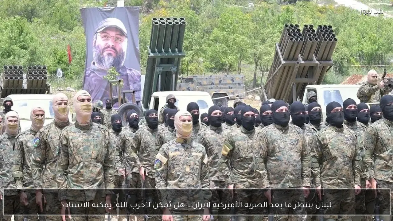 لبنان ينتظر ما بعد الضربة الأميركية لإيران… هل يُمكن لـ’حزب الله’ يمكنه الإسناد؟