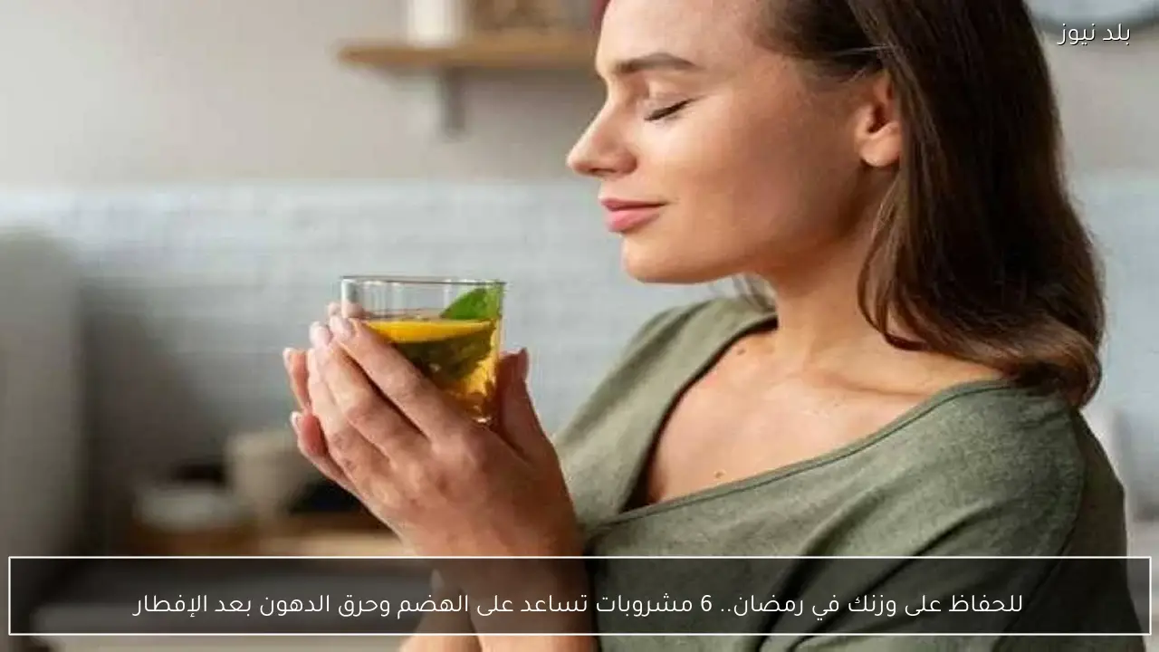 للحفاظ على وزنك في رمضان.. 6 مشروبات تساعد على الهضم وحرق الدهون بعد الإفطار
