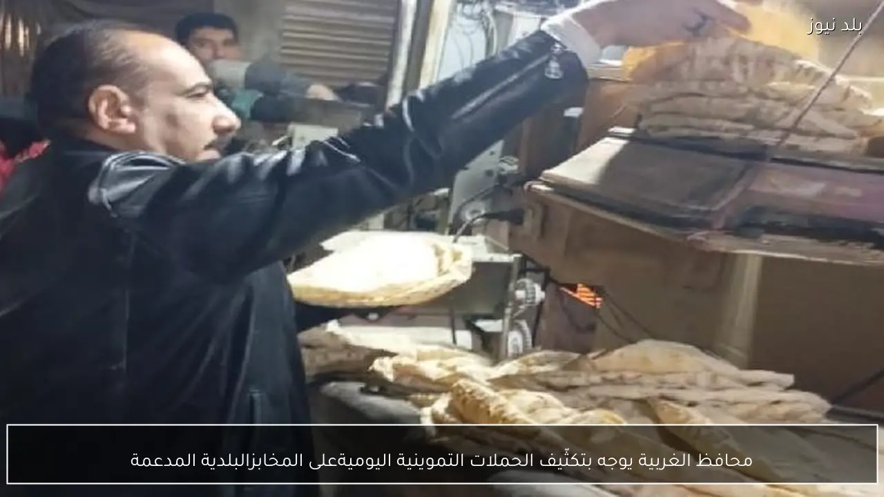 محافظ الغربية يوجه بتكثّيف الحملات التموينية اليوميةعلى المخابزالبلدية المدعمة