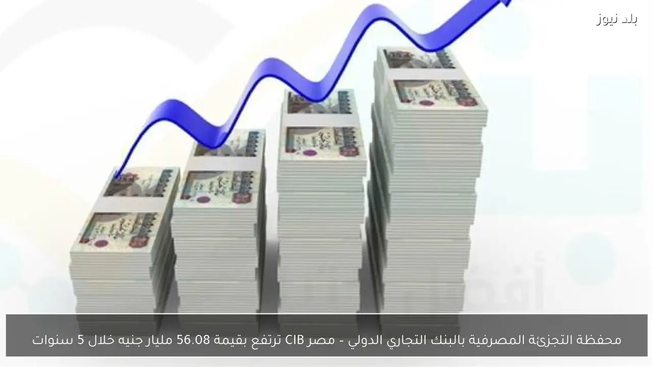 محفظة التجزئة المصرفية بالبنك التجاري الدولي – مصر CIB ترتفع بقيمة 56.08 مليار جنيه خلال 5 سنوات