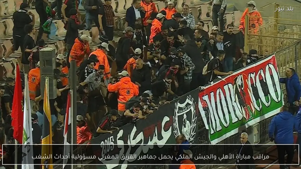 مراقب مباراة الأهلي والجيش الملكي يحمل جماهير الفريق المغربي مسؤولية أحداث الشغب