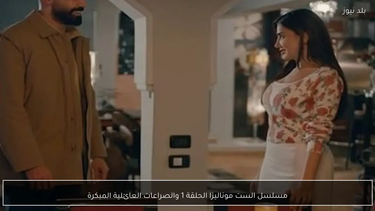 مسلسل الست موناليزا الحلقة 1 والصراعات العائلية المبكرة