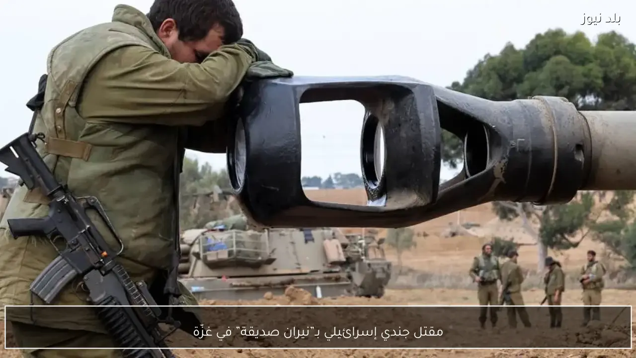 مقتل جندي إسرائيلي بـ”نيران صديقة” في غزّة