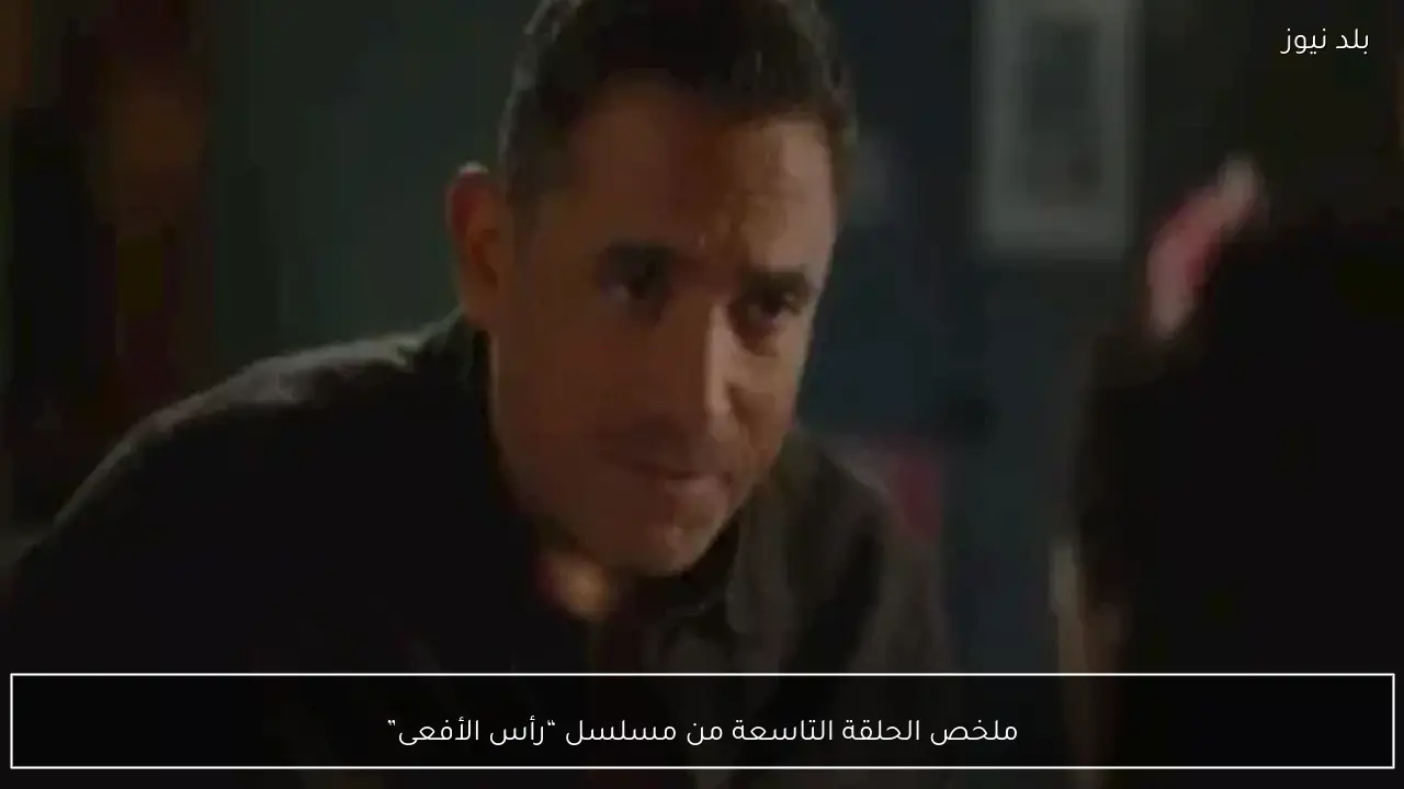 ملخص الحلقة التاسعة من مسلسل “رأس الأفعى”