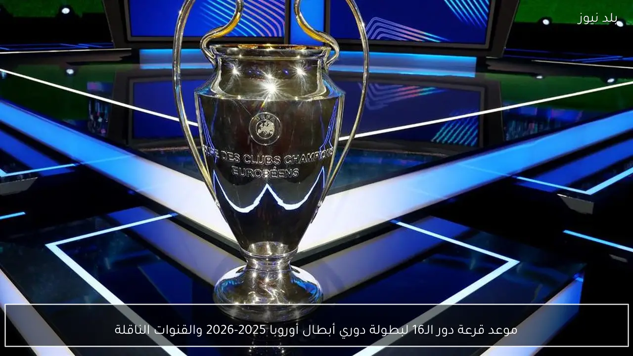 موعد قرعة دور الـ16 لبطولة دوري أبطال أوروبا 2025-2026 والقنوات الناقلة