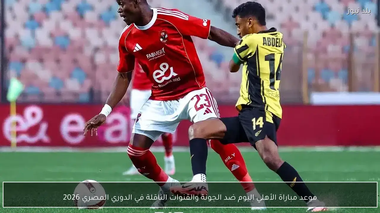 موعد مباراة الأهلي اليوم ضد الجونة والقنوات الناقلة في الدوري المصري 2026