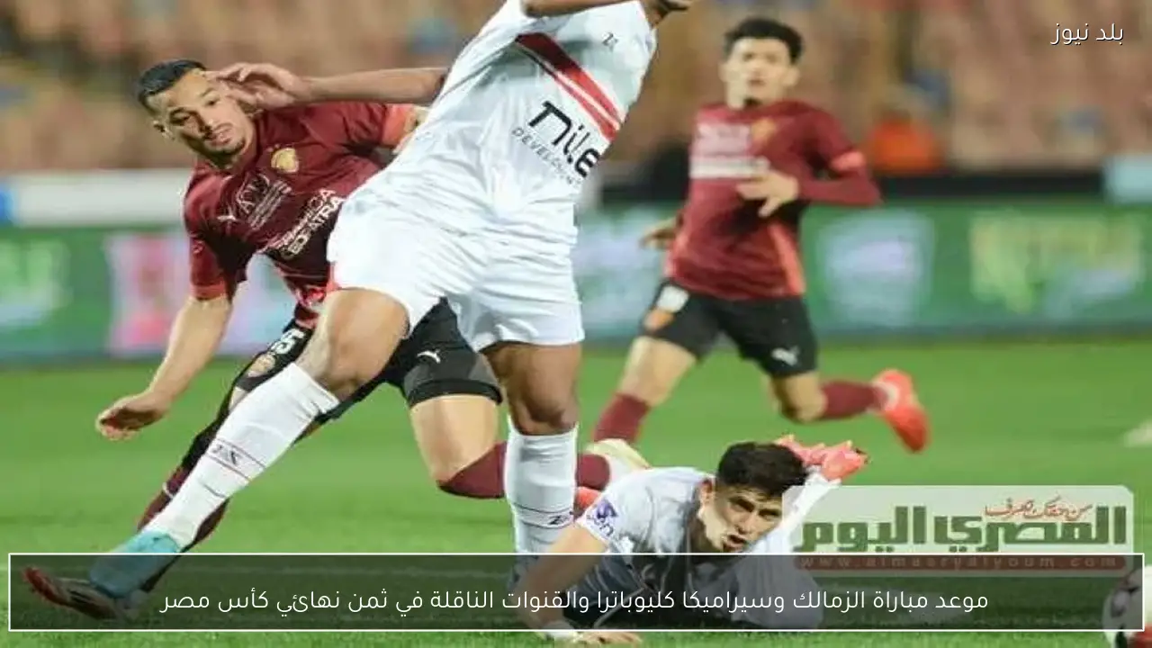 موعد مباراة الزمالك وسيراميكا كليوباترا والقنوات الناقلة في ثمن نهائي كأس مصر