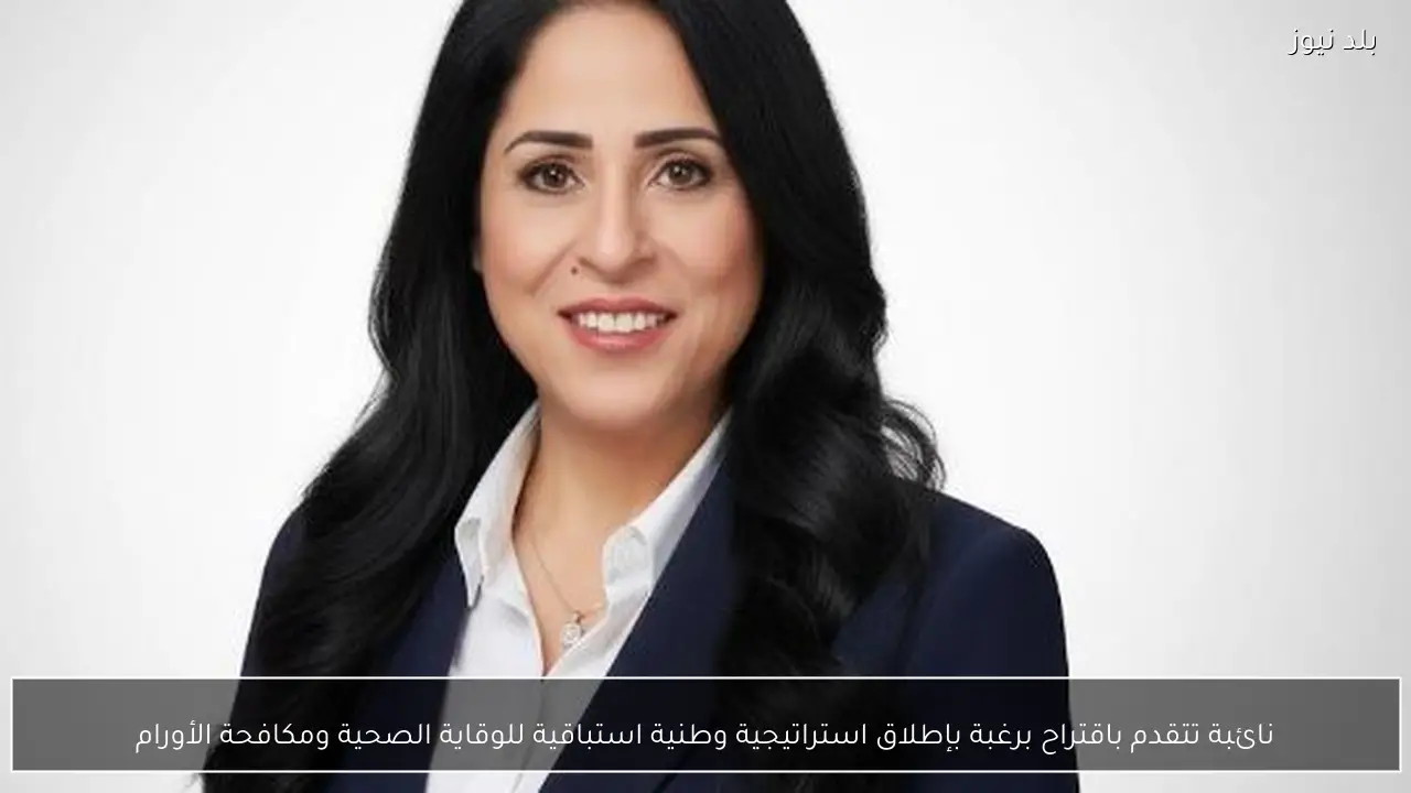 نائبة تتقدم باقتراح برغبة بإطلاق استراتيجية وطنية استباقية للوقاية الصحية ومكافحة الأورام