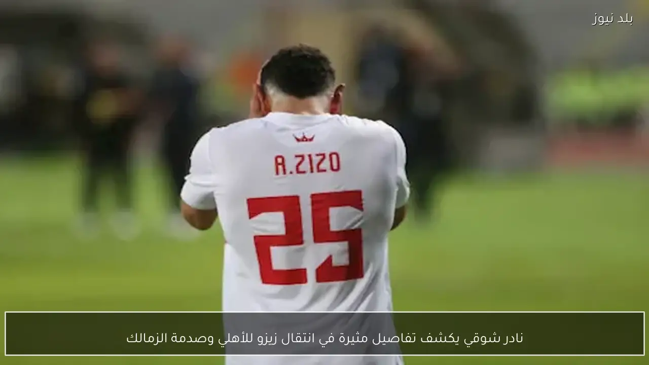 نادر شوقي يكشف تفاصيل مثيرة في انتقال زيزو للأهلي وصدمة الزمالك