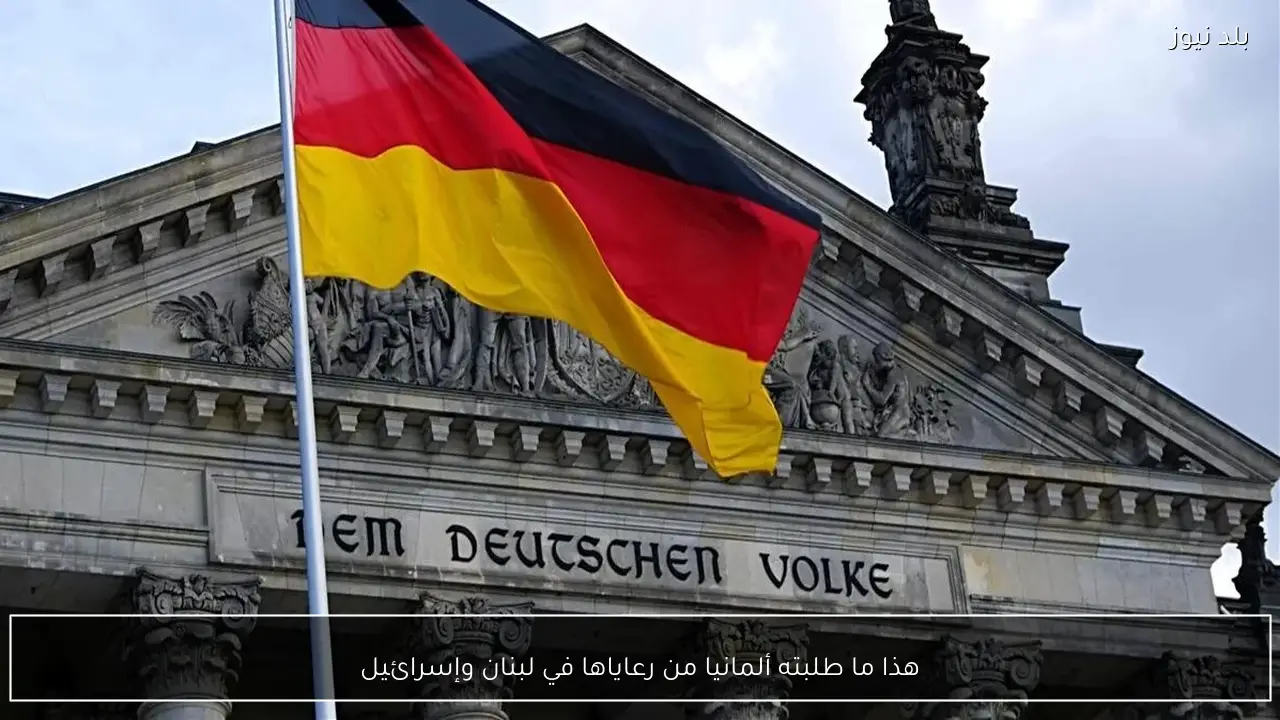 هذا ما طلبته ألمانيا من رعاياها في لبنان وإسرائيل