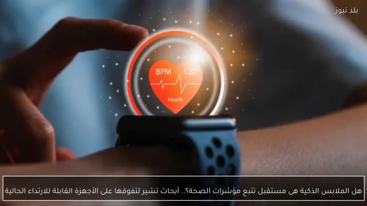 هل الملابس الذكية هى مستقبل تتبع مؤشرات الصحة؟.. أبحاث تشير لتفوقها على الأجهزة القابلة للارتداء الحالية