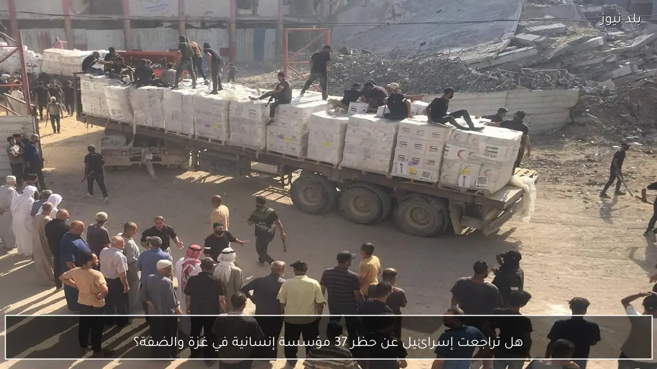 هل تراجعت إسرائيل عن حظر 37 مؤسسة إنسانية في غزة والضفة؟