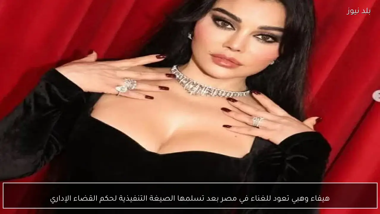 هيفاء وهبي تعود للغناء في مصر بعد تسلمها الصيغة التنفيذية لحكم القضاء الإداري