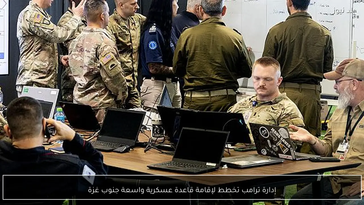 إدارة ترامب تخطط لإقامة قاعدة عسكرية واسعة جنوب غزة