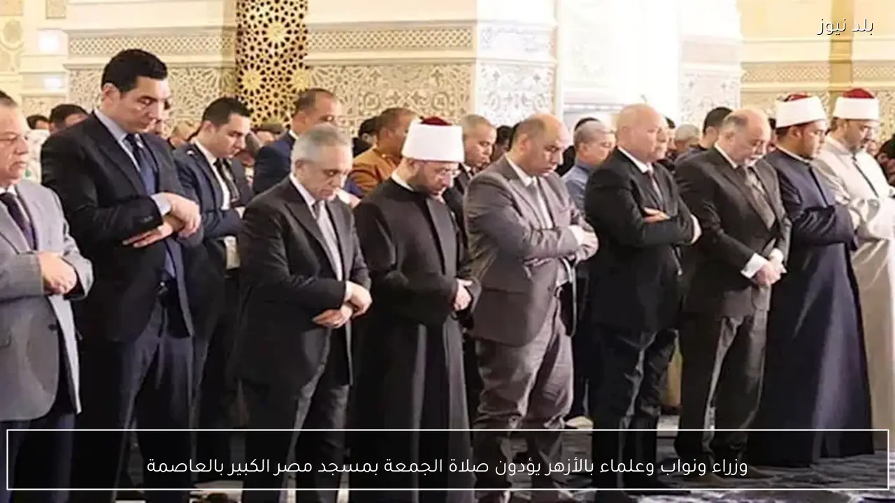 وزراء ونواب وعلماء بالأزهر يؤدون صلاة الجمعة بمسجد مصر الكبير بالعاصمة