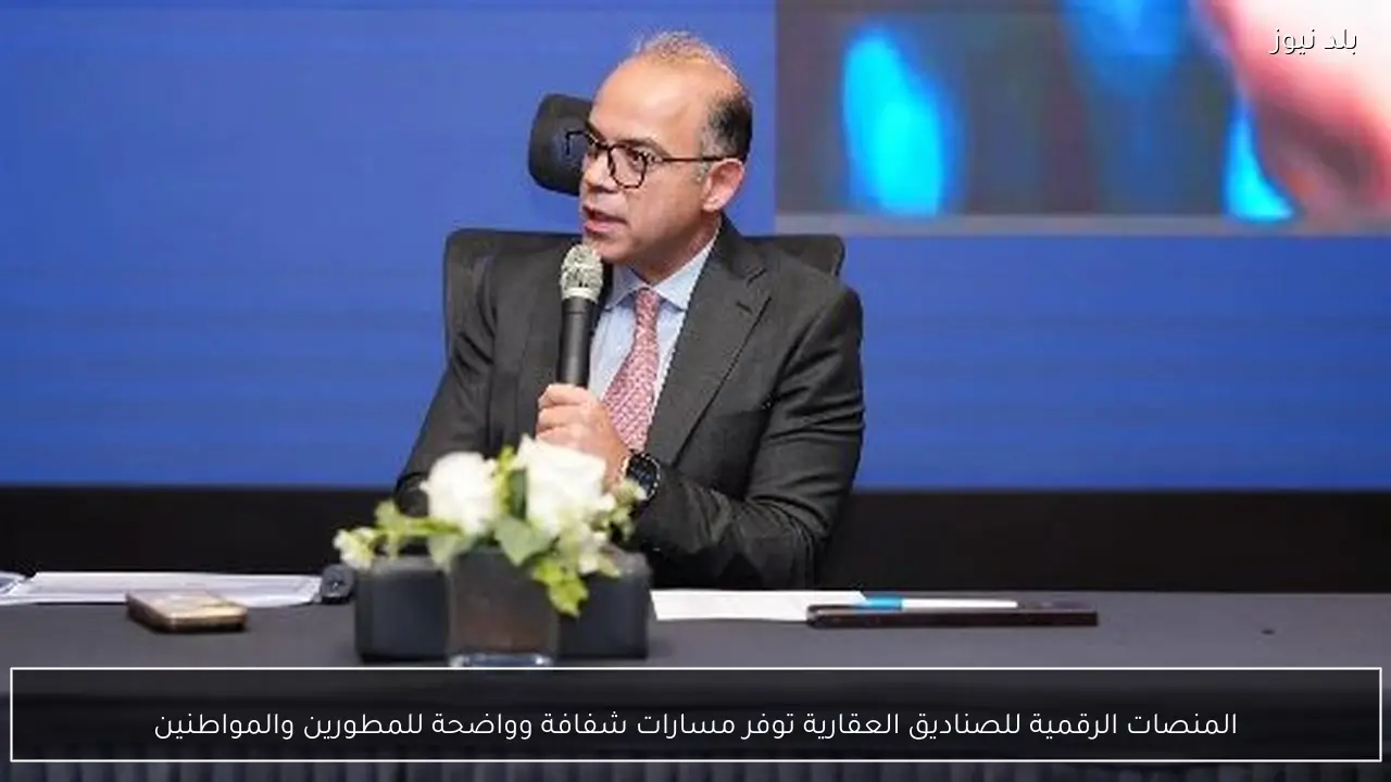 المنصات الرقمية للصناديق العقارية توفر مسارات شفافة وواضحة للمطورين والمواطنين