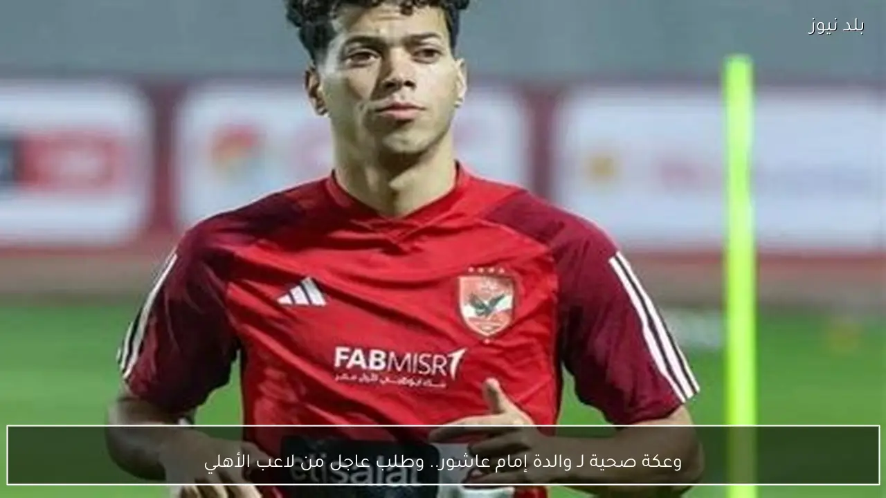 وعكة صحية لـ والدة إمام عاشور.. وطلب عاجل من لاعب الأهلي