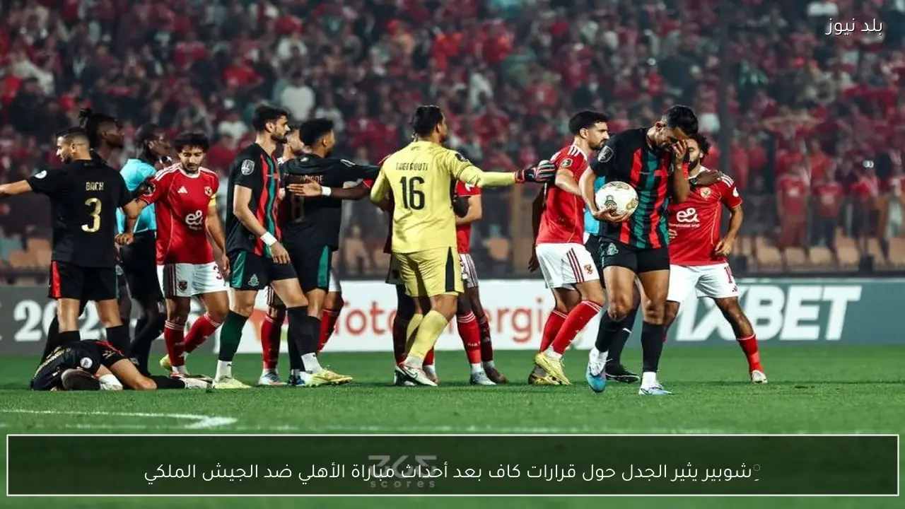 ِشوبير يثير الجدل حول قرارات كاف بعد أحداث مباراة الأهلي ضد الجيش الملكي