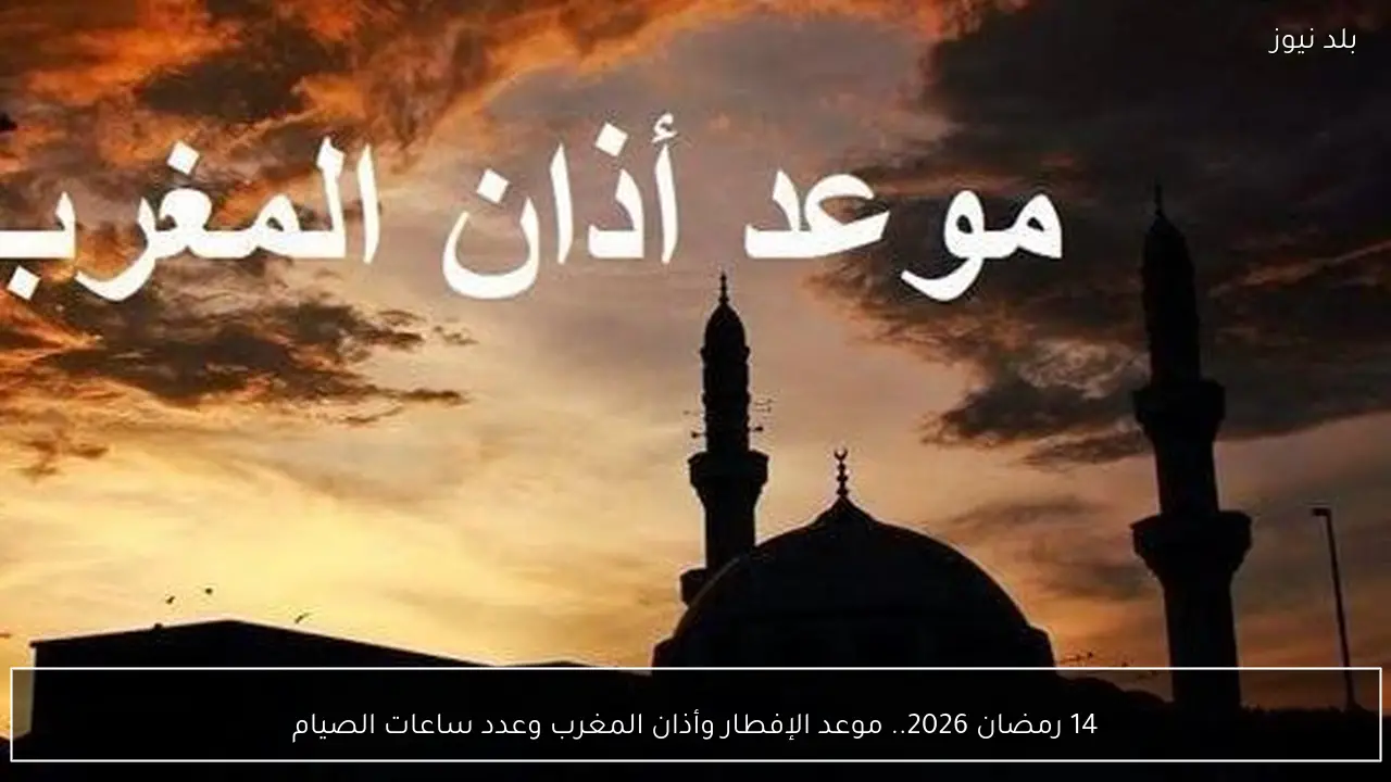 14 رمضان 2026.. موعد الإفطار وأذان المغرب وعدد ساعات الصيام